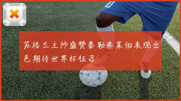 苏格兰主帅盛赞泰勒弗莱彻表现出色期待世界杯征召