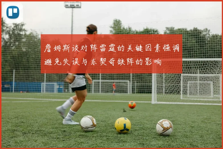 詹姆斯谈对阵雷霆的关键因素强调避免失误与东契奇缺阵的影响