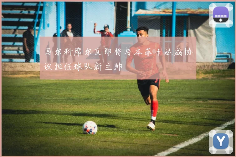 马尔科席尔瓦即将与本菲卡达成协议担任球队新主帅