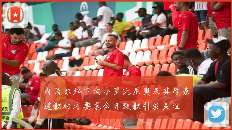 内马尔私下向小罗比尼奥及其母亲道歉对方要求公开致歉引发关注