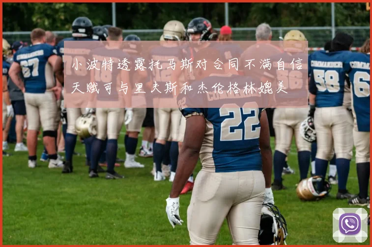 小波特透露托马斯对合同不满自信天赋可与里夫斯和杰伦格林媲美