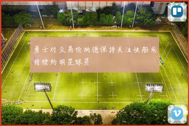 勇士对交易伦纳德保持关注快船或将续约明星球员
