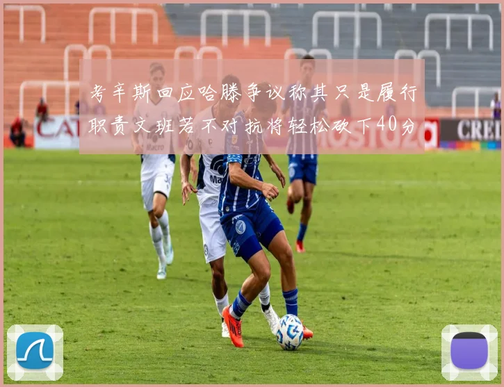 考辛斯回应哈滕争议称其只是履行职责文班若不对抗将轻松砍下40分20篮板